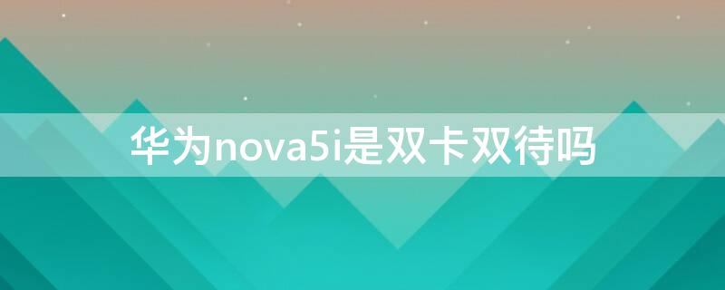 华为nova5i是双卡双待吗（华为nova 5i支持双卡吗）