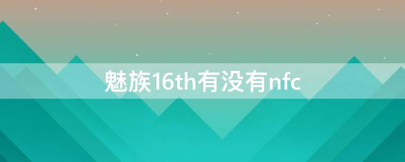 魅族16th有没有nfc 魅族16th有没有广角拍摄