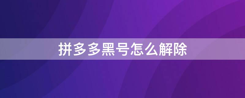 拼多多黑号怎么解除 拼多多黑号怎么解除绑定