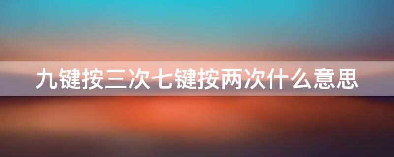 九键按三次七键按两次什么意思 九键按三次七键按两次什么意思?