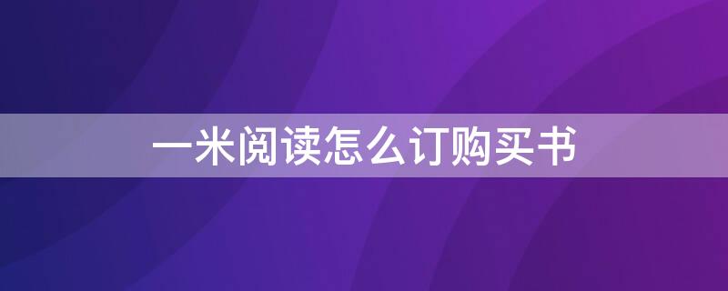 一米阅读怎么订购买书（一米阅读里怎么买书）