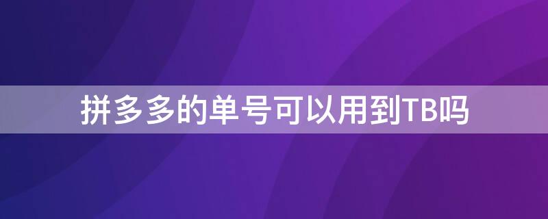 拼多多的单号可以用到TB吗 拼多多的单号可以用到tb吗安全吗