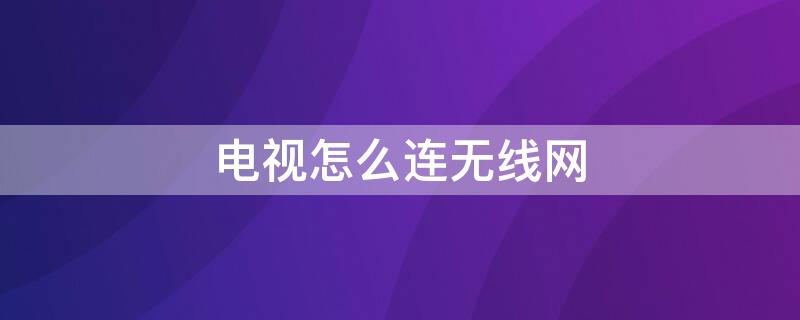 电视怎么连无线网 电视怎么连无线网络