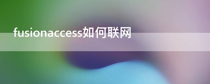 fusionaccess如何联网 fusionaccess连接网络教程