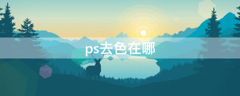 ps去色在哪 ps去色在哪里