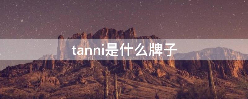 tanni是什么牌子（坦尼是什么牌子）