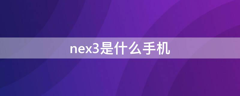 nex3是什么手机 nex3是什么手机型号