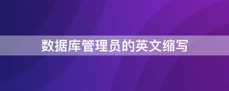 数据库管理员的英文缩写 数据库管理员的英文简称为