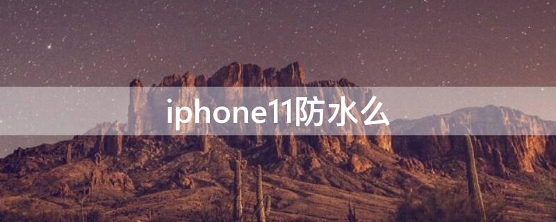 iPhone11防水么（苹果11防水么）