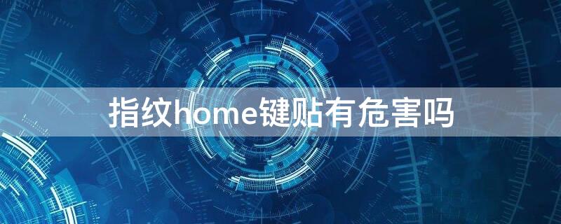 指纹home键贴有危害吗（home键指纹贴有用吗）