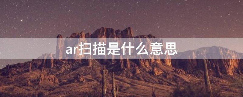 ar扫描是什么意思（ar扫描技术怎么做的）