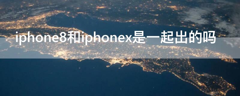iPhone8和iPhonex是一起出的吗（iphone 8和iphone x是不是一样的）
