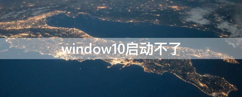 window10启动不了 window10启动不了怎么进入修复模式