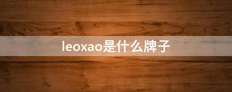 leoxao是什么牌子（leoxao是什么牌子 价位）