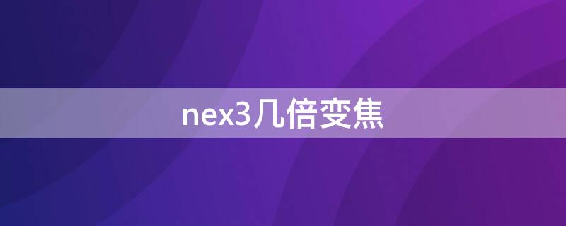 nex3几倍变焦（vivo nex 3s变焦）