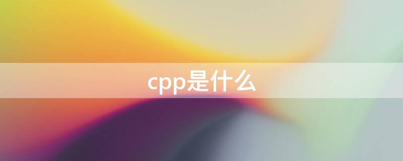 cpp是什么 cpp是什么软件