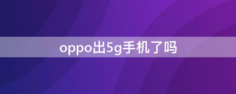 oppo出5g手机了吗 oppo出5G手机了吗