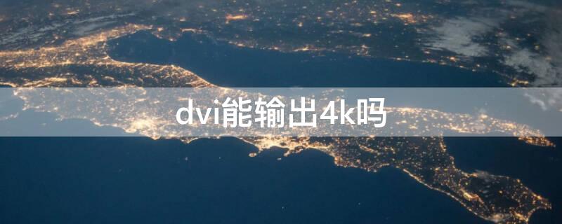 dvi能输出4k吗 dvi-d支持4k吗