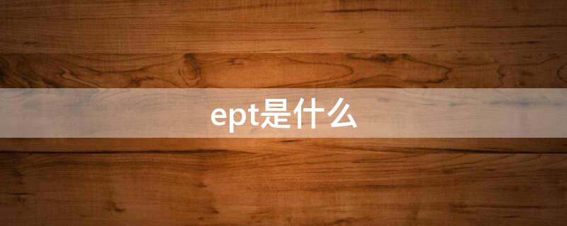 ept是什么（EPT是什么缩写）