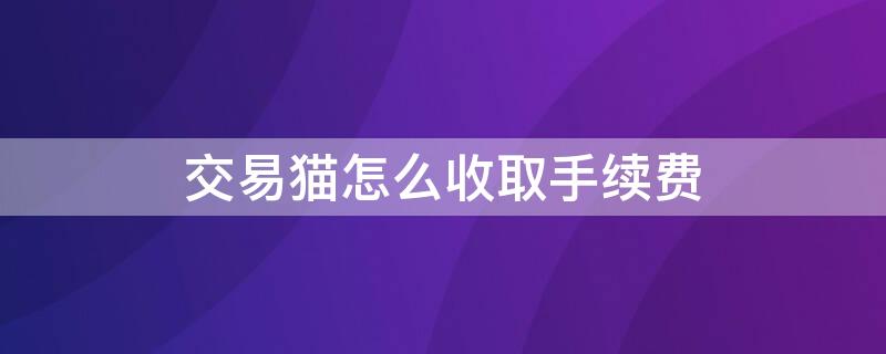 交易猫怎么收取手续费（交易猫收取手续费多少）