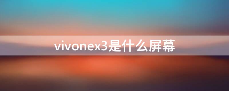 vivonex3是什么屏幕 vivonex3屏幕是oled吗