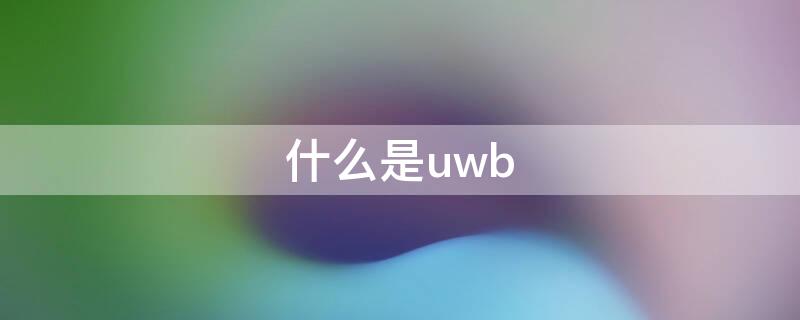 什么是uwb 什么是UWB技术?有什么优缺点?