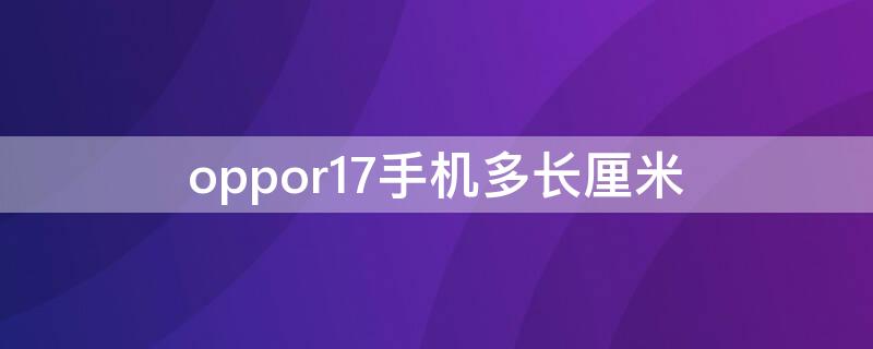 oppor17手机多长厘米（oppor17手机多少厘米长）