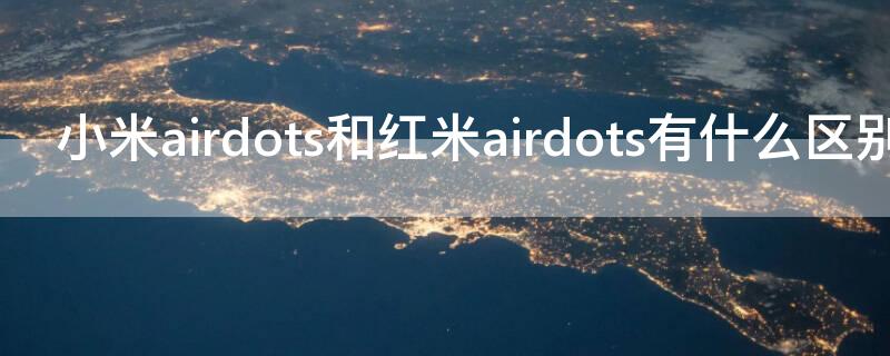 小米airdots和红米airdots有什么区别 红米airdots和airdots s