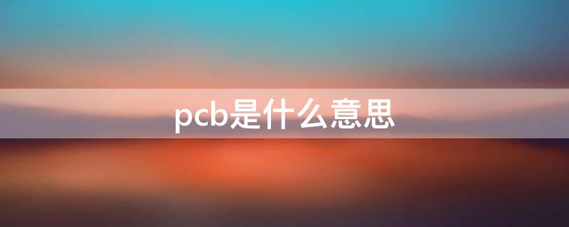 pcb是什么意思（pcba是什么意思）