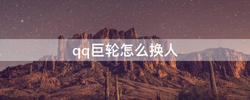 qq巨轮怎么换人（qq巨轮怎么快速转移）