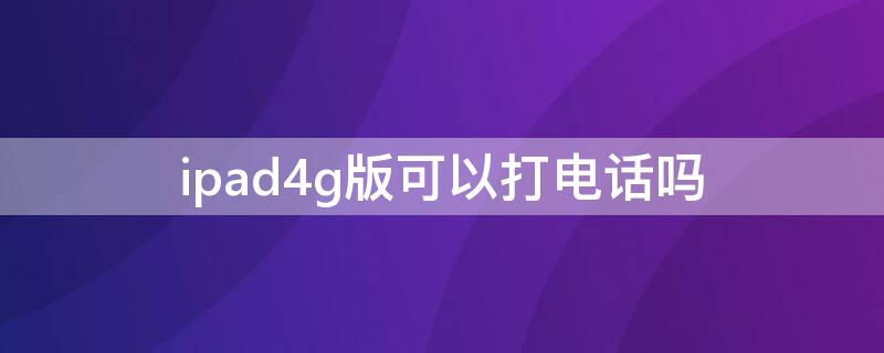 ipad4g版可以打电话吗 ipadair4g版可以打电话吗