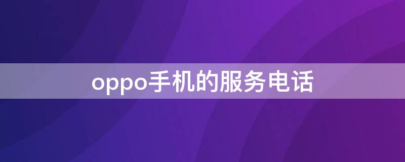 oppo手机的服务电话 oppo手机的服务电话是什么