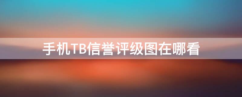 手机TB信誉评级图在哪看（手机tb信誉评级图在哪看啊）