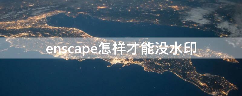 enscape怎样才能没水印（enscape2.9怎么去水印）