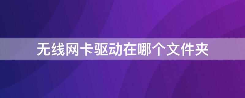 无线网卡驱动在哪个文件夹 无线网卡驱动在哪个文件夹下