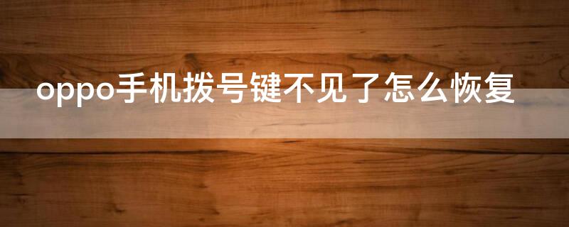 oppo手机拨号键不见了怎么恢复（手机拨号键怎么恢复到桌面）