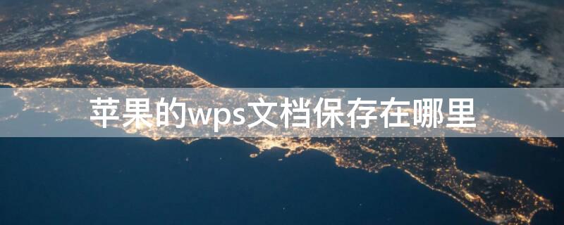 iPhone的wps文档保存在哪里 苹果wps文件存在哪里