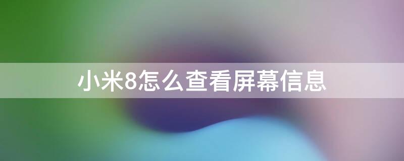 小米8怎么查看屏幕信息 小米8怎么查看屏幕信息记录