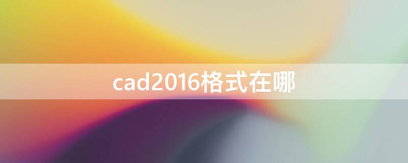 cad2016格式在哪 cad2016格式怎么调出来