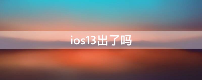 ios13出了吗（iphone13出了吗）