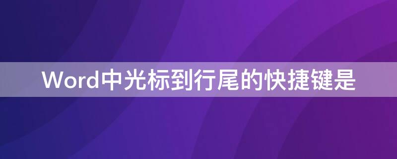 Word中光标到行尾的快捷键是（将光标移到行尾）