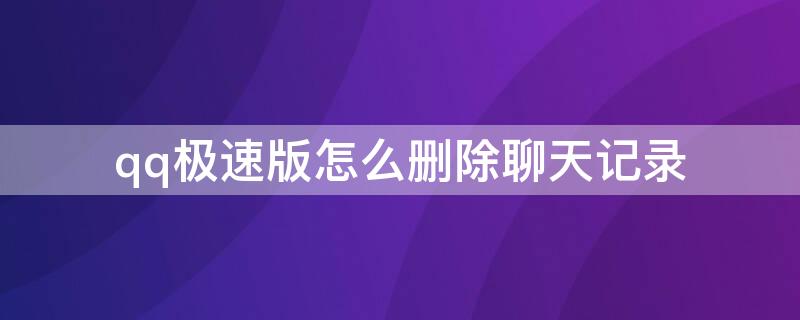 qq极速版怎么删除聊天记录 qq极速版怎么删除聊天记录视频