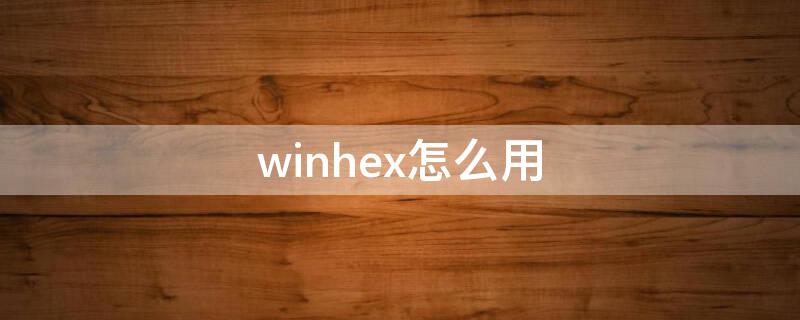 winhex怎么用（winhex怎么用来破解哔哩哔哩）