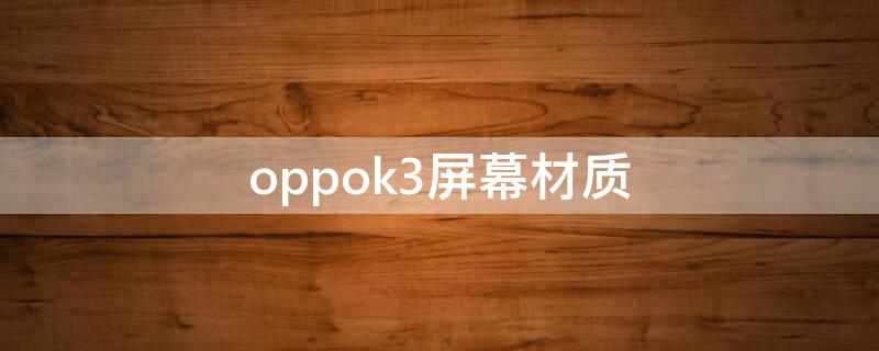 oppok3屏幕材质（oppok3用的哪个公司的屏幕）