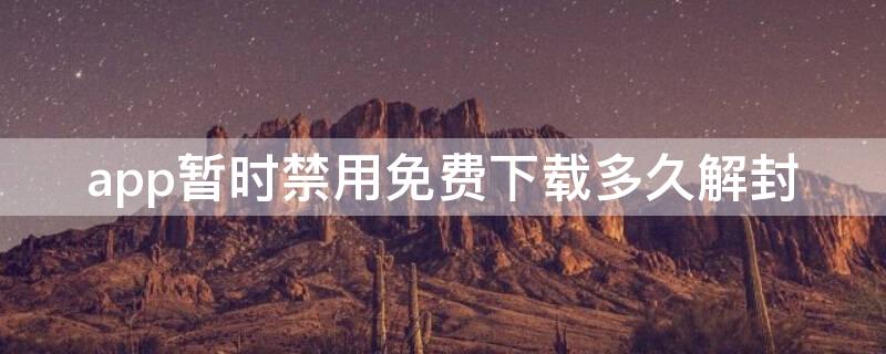 app暂时禁用免费下载多久解封 app暂时禁用怎么解封?