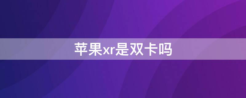 iPhonexr是双卡吗 苹果iphonexr是双卡吗