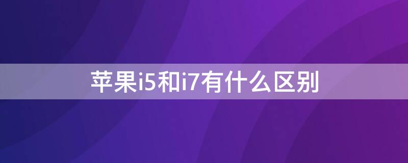 iPhonei5和i7有什么区别 inteli5和i7差别大吗