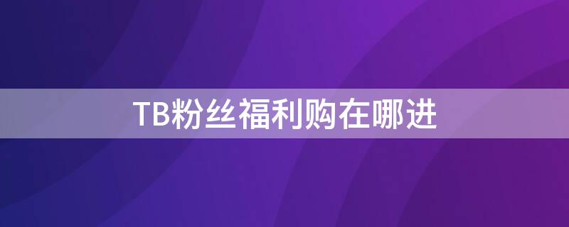 TB粉丝福利购在哪进
