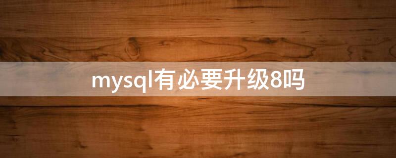 mysql有必要升级8吗 mysql升级到8.0.13