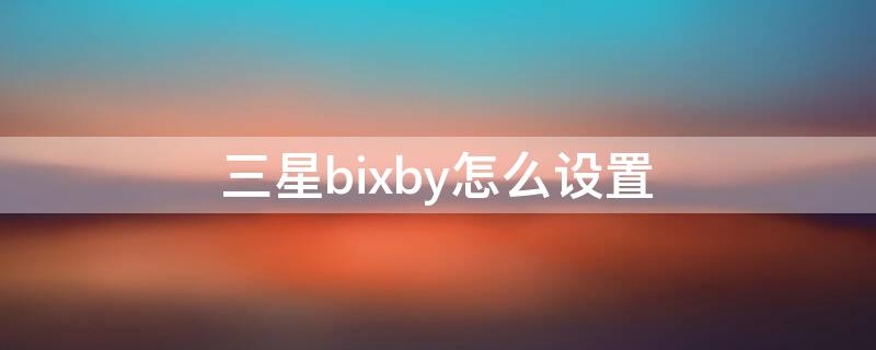 三星bixby怎么设置（三星bixby怎么设置粤语）